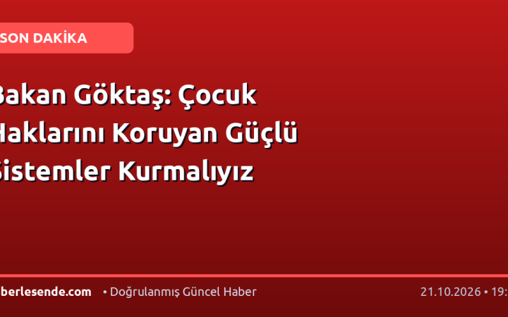 Bakan Göktaş: Çocuk Haklarını Koruyan Güçlü Sistemler Kurmalıyız