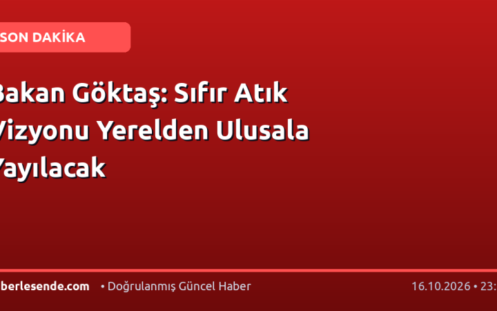 Bakan Göktaş: Sıfır Atık Vizyonu Yerelden Ulusala Yayılacak