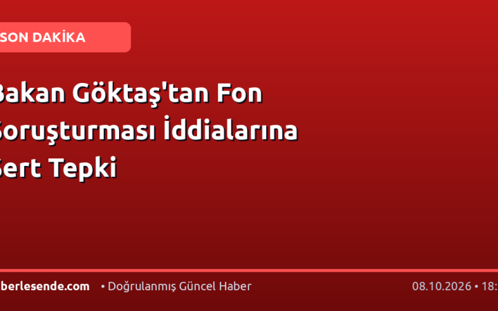 Bakan Göktaş'tan Fon Soruşturması İddialarına Sert Tepki
