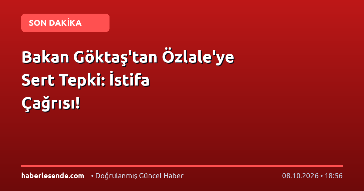 Bakan Göktaş'tan Özlale'ye Sert Tepki: İstifa Çağrısı!