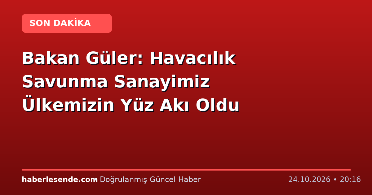 Bakan Güler: Havacılık Savunma Sanayimiz Ülkemizin Yüz Akı Oldu