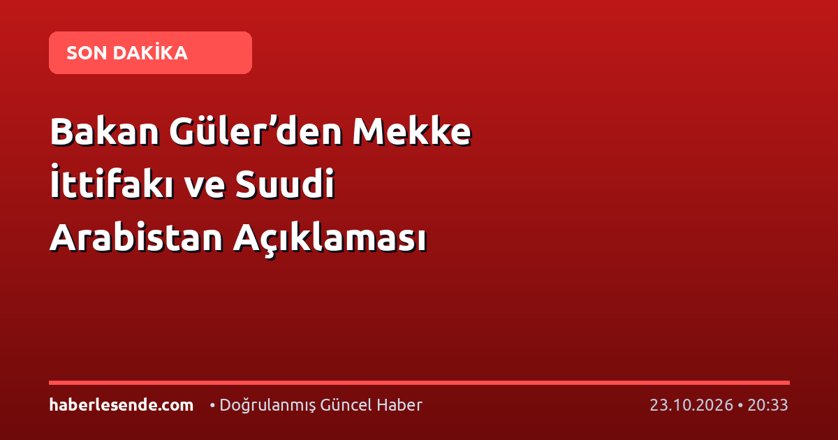 Bakan Güler’den Mekke İttifakı ve Suudi Arabistan Açıklaması