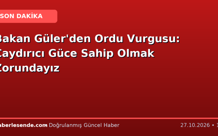 Bakan Güler'den Ordu Vurgusu: Caydırıcı Güce Sahip Olmak Zorundayız