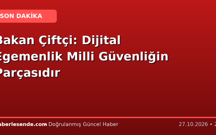 Bakan Çiftçi: Dijital Egemenlik Milli Güvenliğin Parçasıdır