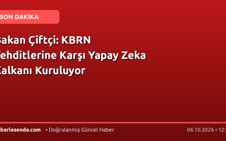 Bakan Çiftçi: KBRN Tehditlerine Karşı Yapay Zeka Kalkanı Kuruluyor