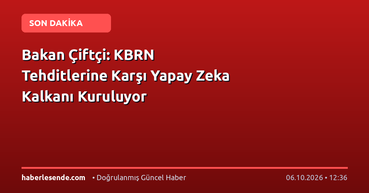 Bakan Çiftçi: KBRN Tehditlerine Karşı Yapay Zeka Kalkanı Kuruluyor