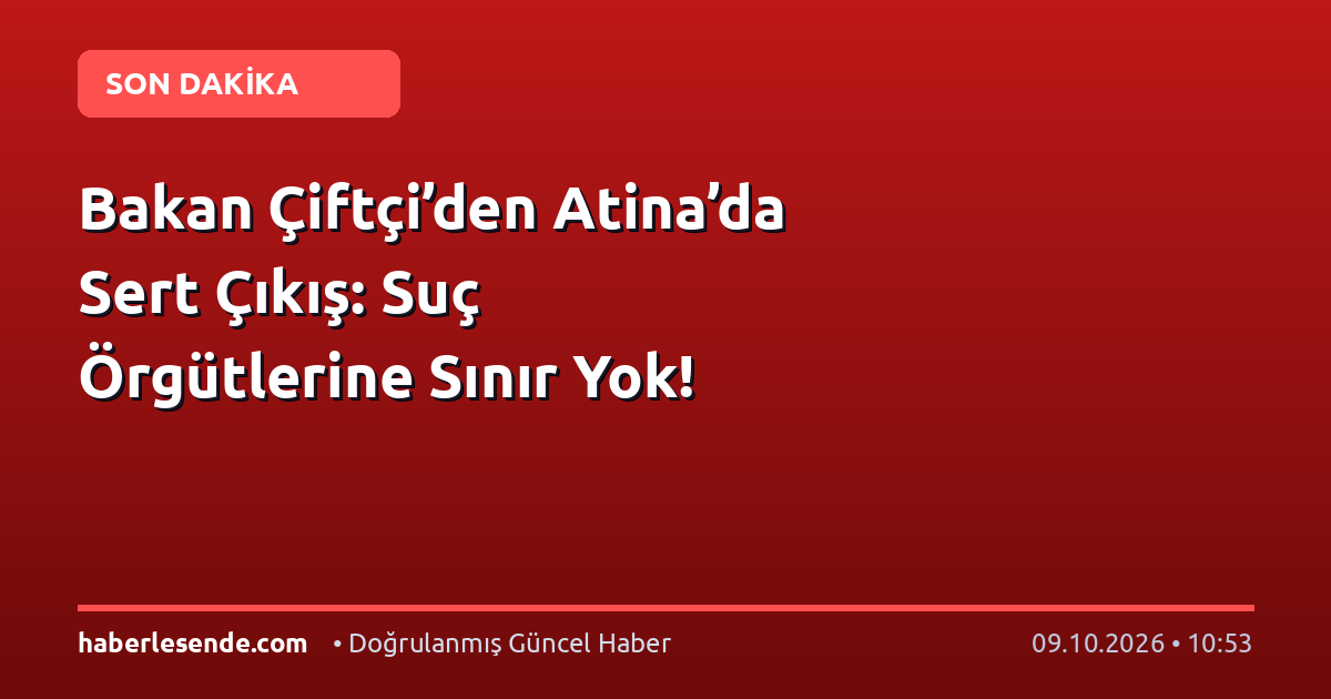 Bakan Çiftçi’den Atina’da Sert Çıkış: Suç Örgütlerine Sınır Yok!