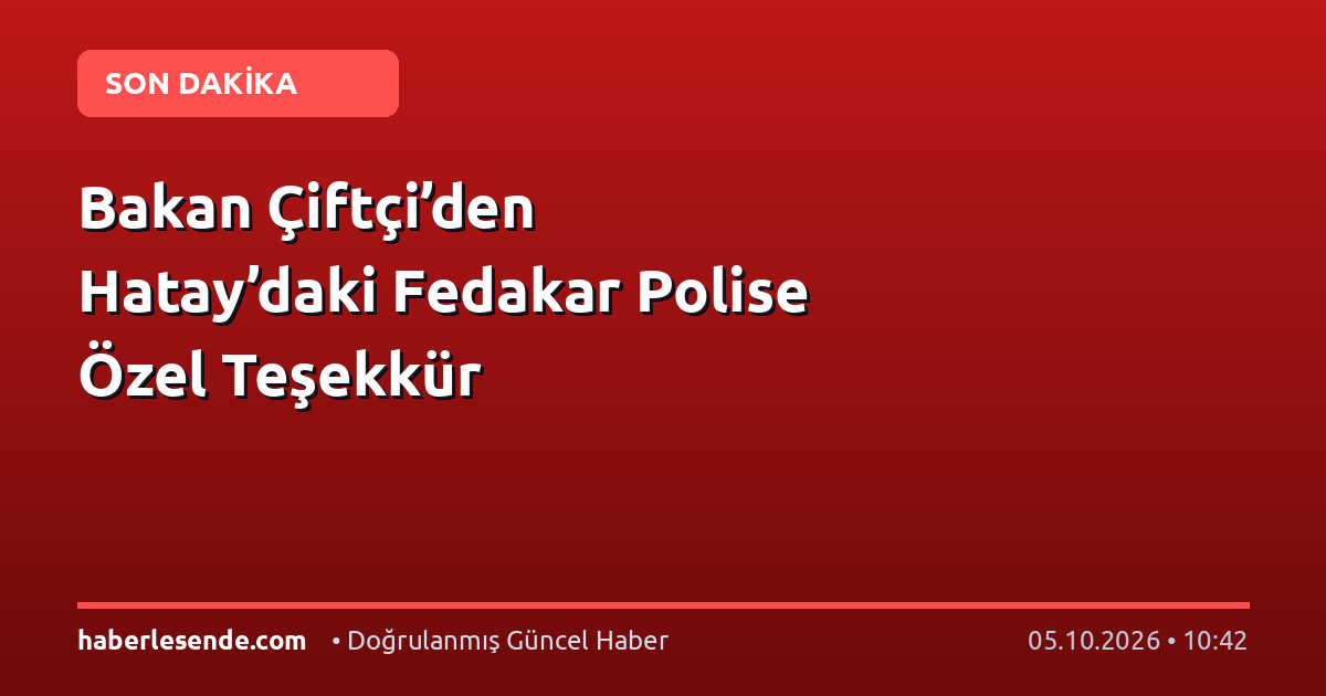 Bakan Çiftçi’den Hatay’daki Fedakar Polise Özel Teşekkür