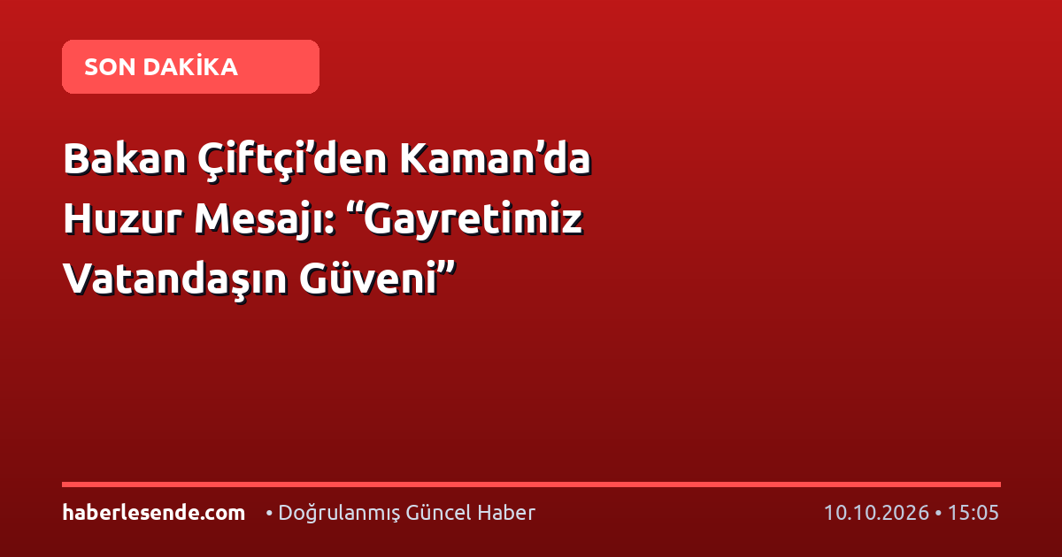 Bakan Çiftçi’den Kaman’da Huzur Mesajı: “Gayretimiz Vatandaşın Güveni”