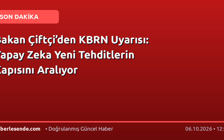 Bakan Çiftçi’den KBRN Uyarısı: Yapay Zeka Yeni Tehditlerin Kapısını Aralıyor