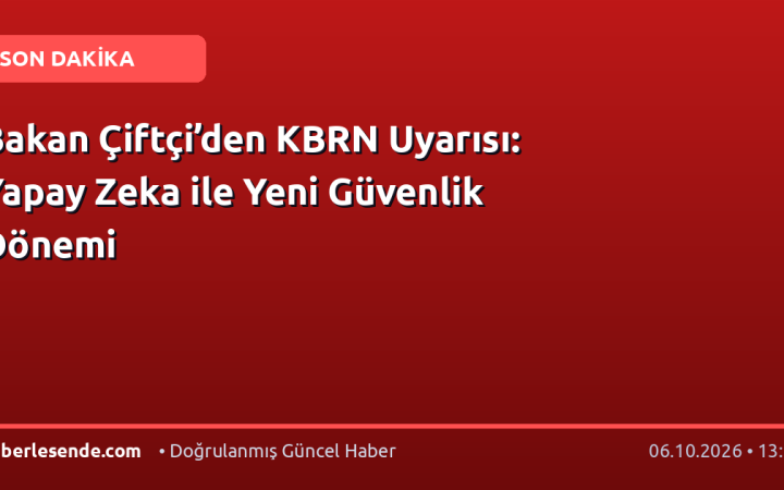 Bakan Çiftçi’den KBRN Uyarısı: Yapay Zeka ile Yeni Güvenlik Dönemi