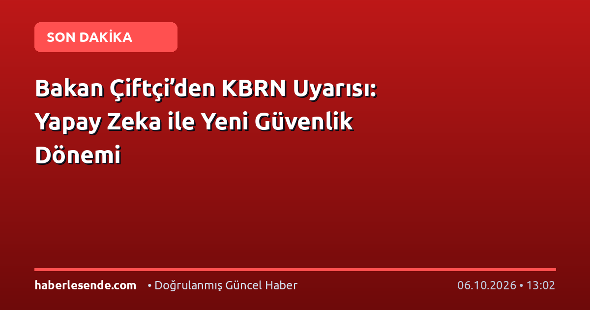 Bakan Çiftçi’den KBRN Uyarısı: Yapay Zeka ile Yeni Güvenlik Dönemi