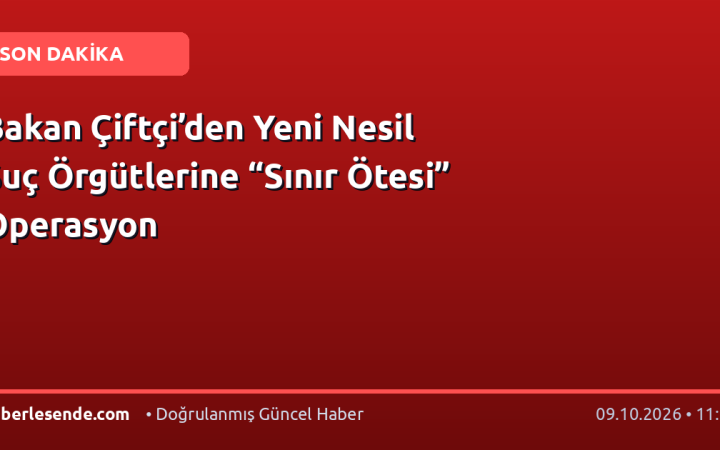 Bakan Çiftçi’den Yeni Nesil Suç Örgütlerine “Sınır Ötesi” Operasyon
