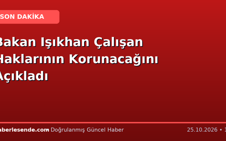 Bakan Işıkhan Çalışan Haklarının Korunacağını Açıkladı