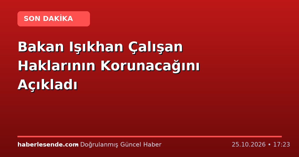 Bakan Işıkhan Çalışan Haklarının Korunacağını Açıkladı