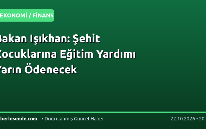Bakan Işıkhan: Şehit Çocuklarına Eğitim Yardımı Yarın Ödenecek