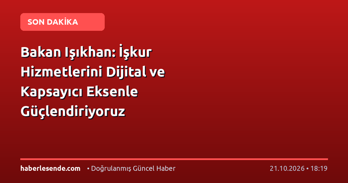 Bakan Işıkhan: İşkur Hizmetlerini Dijital ve Kapsayıcı Eksenle Güçlendiriyoruz