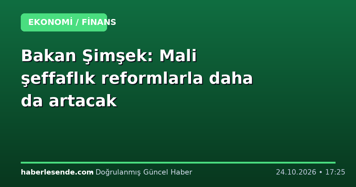 Bakan Şimşek: Mali şeffaflık reformlarla daha da artacak