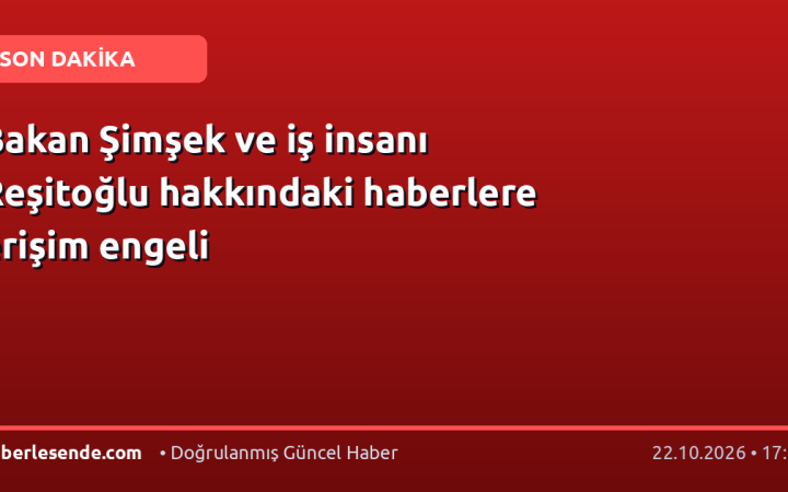 Bakan Şimşek ve iş insanı Reşitoğlu hakkındaki haberlere erişim engeli