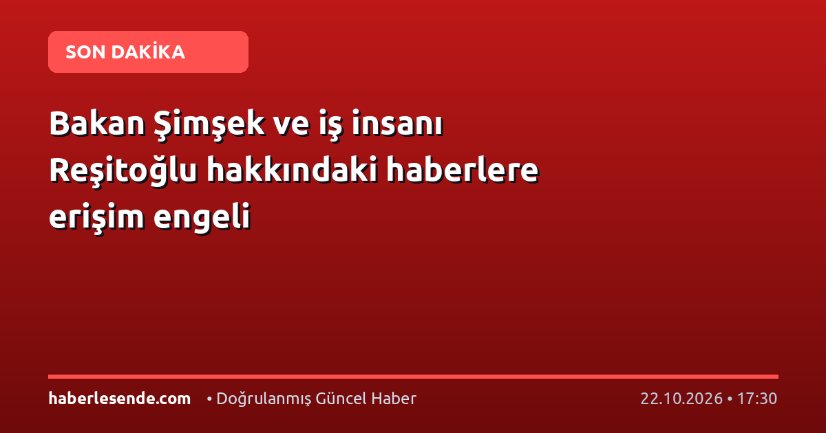 Bakan Şimşek ve iş insanı Reşitoğlu hakkındaki haberlere erişim engeli