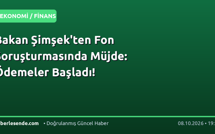 Bakan Şimşek'ten Fon Soruşturmasında Müjde: Ödemeler Başladı!