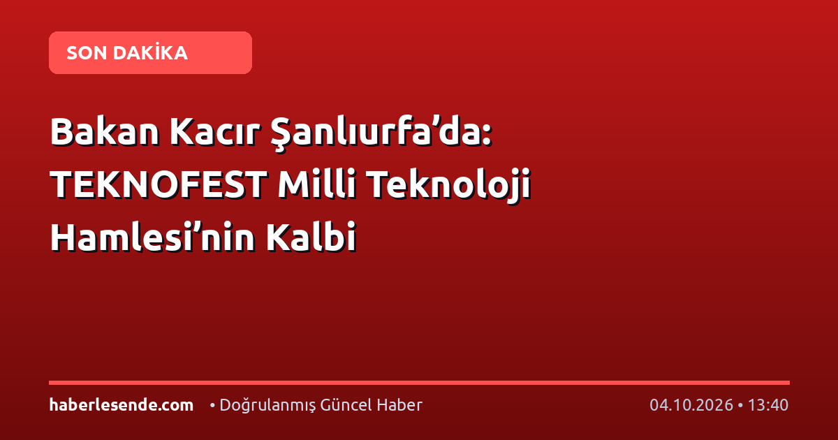 Bakan Kacır Şanlıurfa’da: TEKNOFEST Milli Teknoloji Hamlesi’nin Kalbi