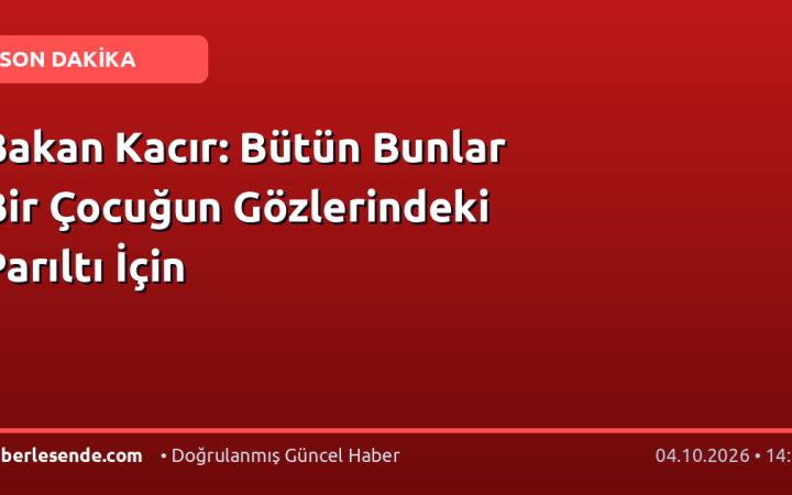 Bakan Kacır: Bütün Bunlar Bir Çocuğun Gözlerindeki Parıltı İçin
