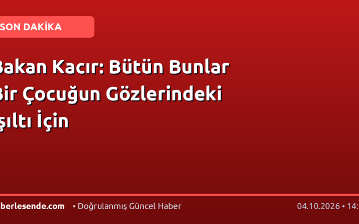 Bakan Kacır: Bütün Bunlar Bir Çocuğun Gözlerindeki Işıltı İçin