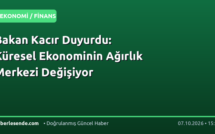 Bakan Kacır Duyurdu: Küresel Ekonominin Ağırlık Merkezi Değişiyor