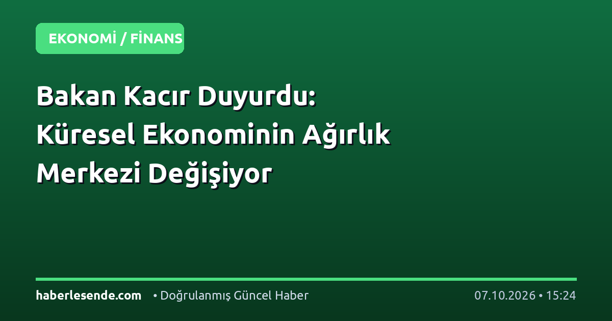 Bakan Kacır Duyurdu: Küresel Ekonominin Ağırlık Merkezi Değişiyor