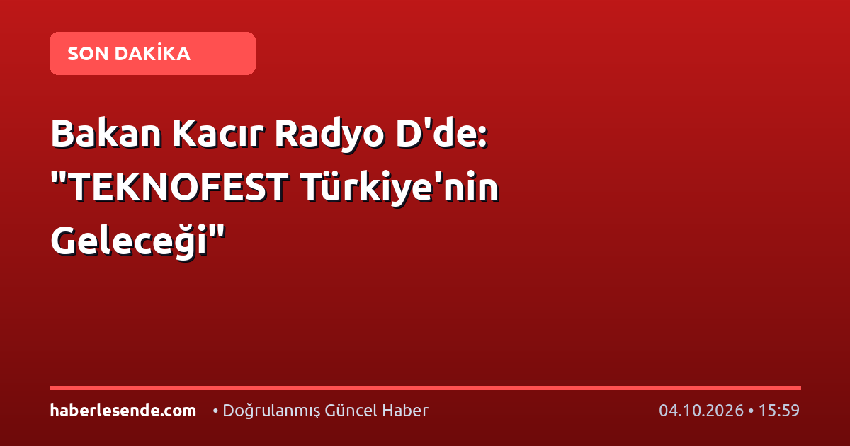 Bakan Kacır Radyo D'de: "TEKNOFEST Türkiye'nin Geleceği"