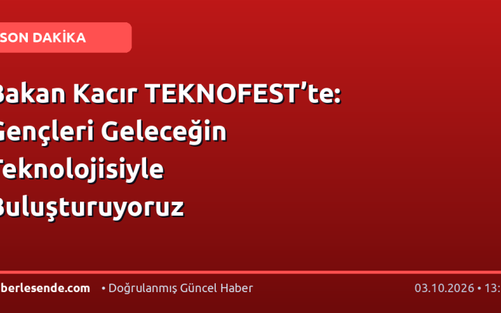 Bakan Kacır TEKNOFEST’te: Gençleri Geleceğin Teknolojisiyle Buluşturuyoruz
