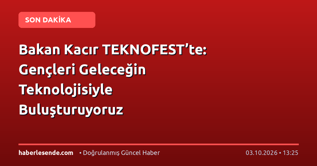 Bakan Kacır TEKNOFEST’te: Gençleri Geleceğin Teknolojisiyle Buluşturuyoruz