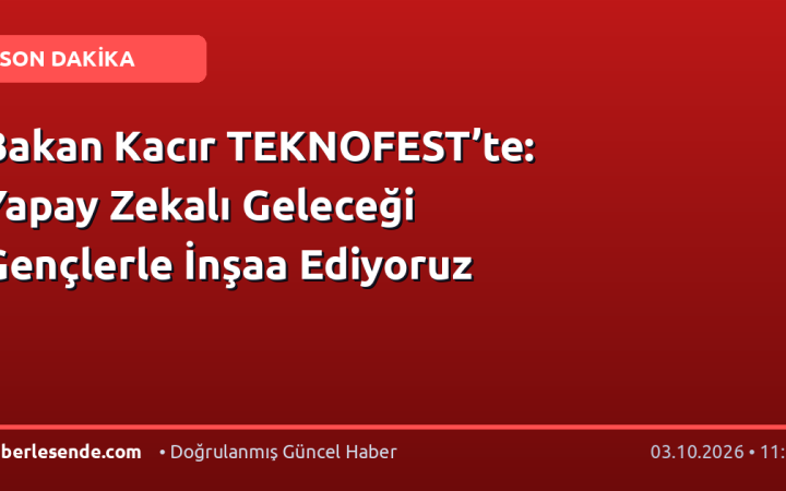 Bakan Kacır TEKNOFEST’te: Yapay Zekalı Geleceği Gençlerle İnşaa Ediyoruz
