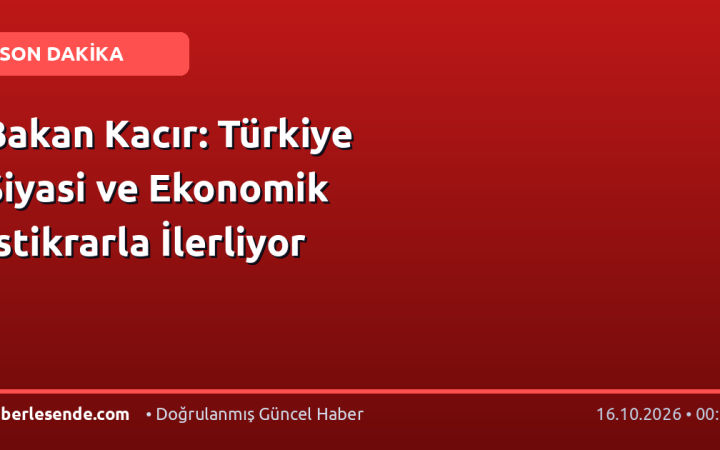 Bakan Kacır: Türkiye Siyasi ve Ekonomik İstikrarla İlerliyor