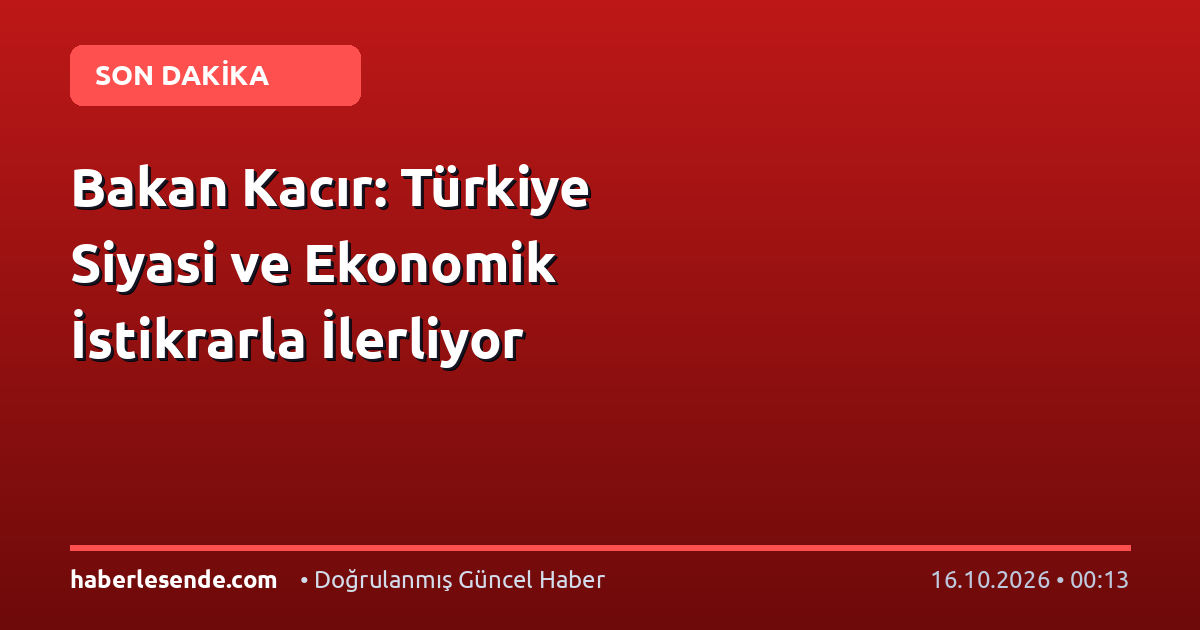 Bakan Kacır: Türkiye Siyasi ve Ekonomik İstikrarla İlerliyor
