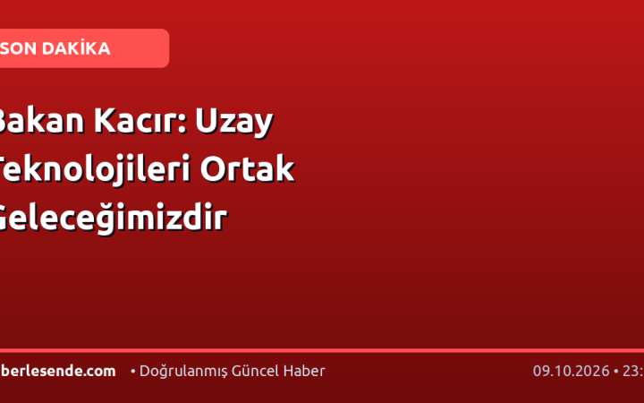 Bakan Kacır: Uzay Teknolojileri Ortak Geleceğimizdir