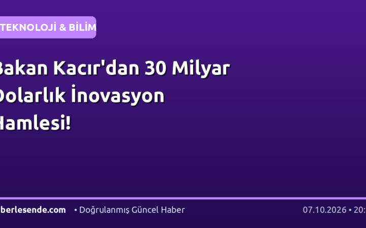 Bakan Kacır'dan 30 Milyar Dolarlık İnovasyon Hamlesi!