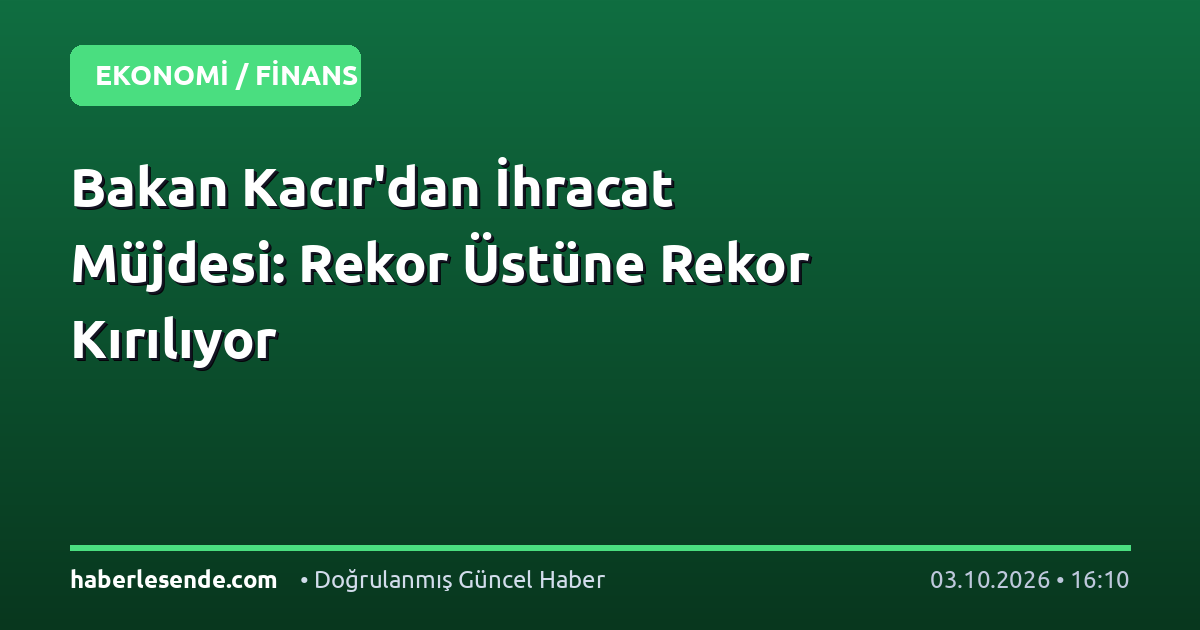 Bakan Kacır'dan İhracat Müjdesi: Rekor Üstüne Rekor Kırılıyor