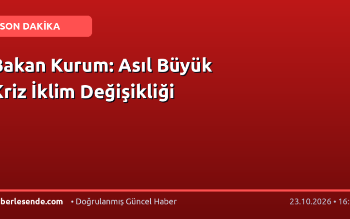 Bakan Kurum: Asıl Büyük Kriz İklim Değişikliği