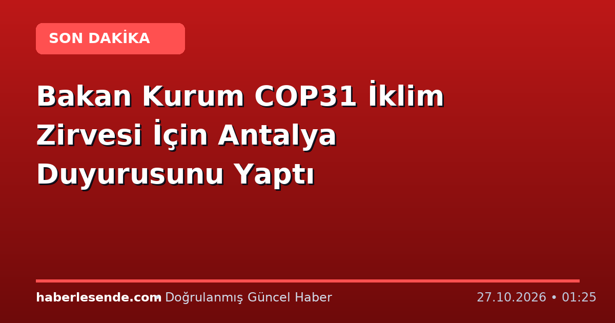 Bakan Kurum COP31 İklim Zirvesi İçin Antalya Duyurusunu Yaptı