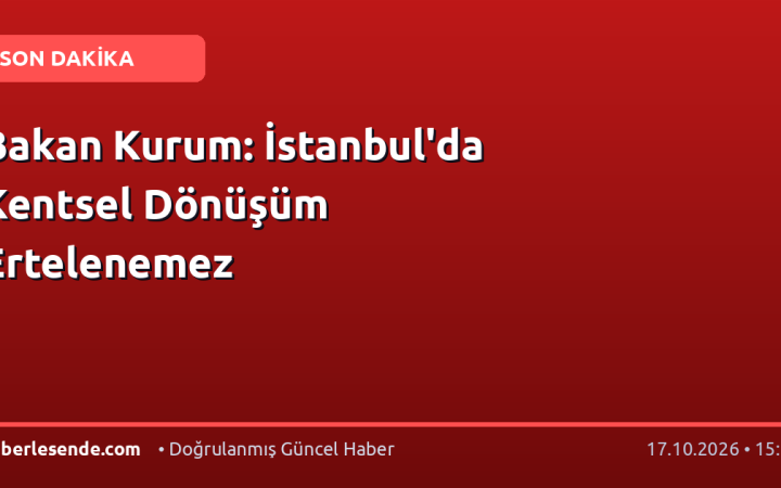 Bakan Kurum: İstanbul'da Kentsel Dönüşüm Ertelenemez