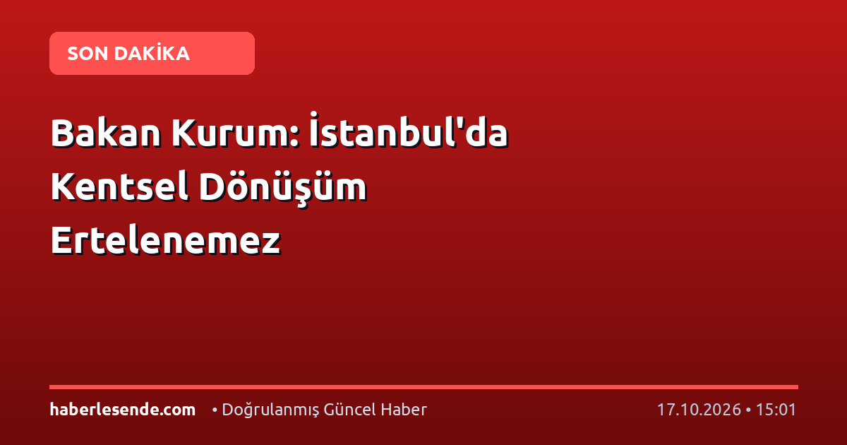 Bakan Kurum: İstanbul'da Kentsel Dönüşüm Ertelenemez