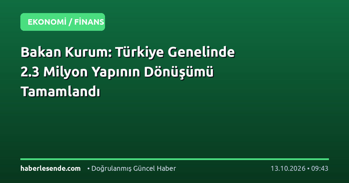 Bakan Kurum: Türkiye Genelinde 2.3 Milyon Yapının Dönüşümü Tamamlandı