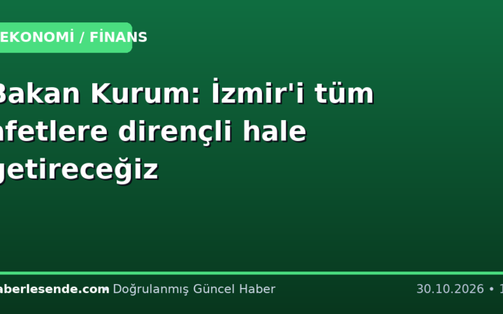 Bakan Kurum: İzmir'i tüm afetlere dirençli hale getireceğiz