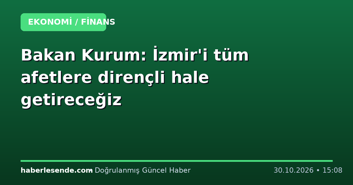 Bakan Kurum: İzmir'i tüm afetlere dirençli hale getireceğiz