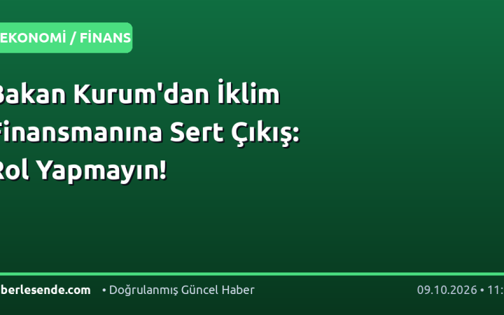 Bakan Kurum'dan İklim Finansmanına Sert Çıkış: Rol Yapmayın!