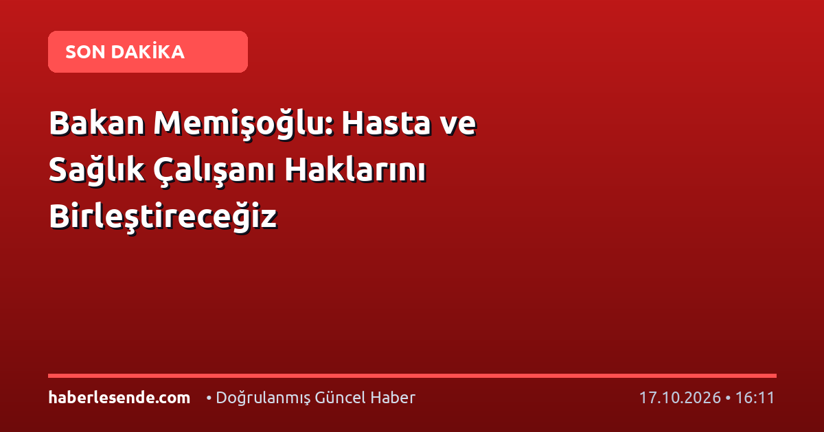 Bakan Memişoğlu: Hasta ve Sağlık Çalışanı Haklarını Birleştireceğiz
