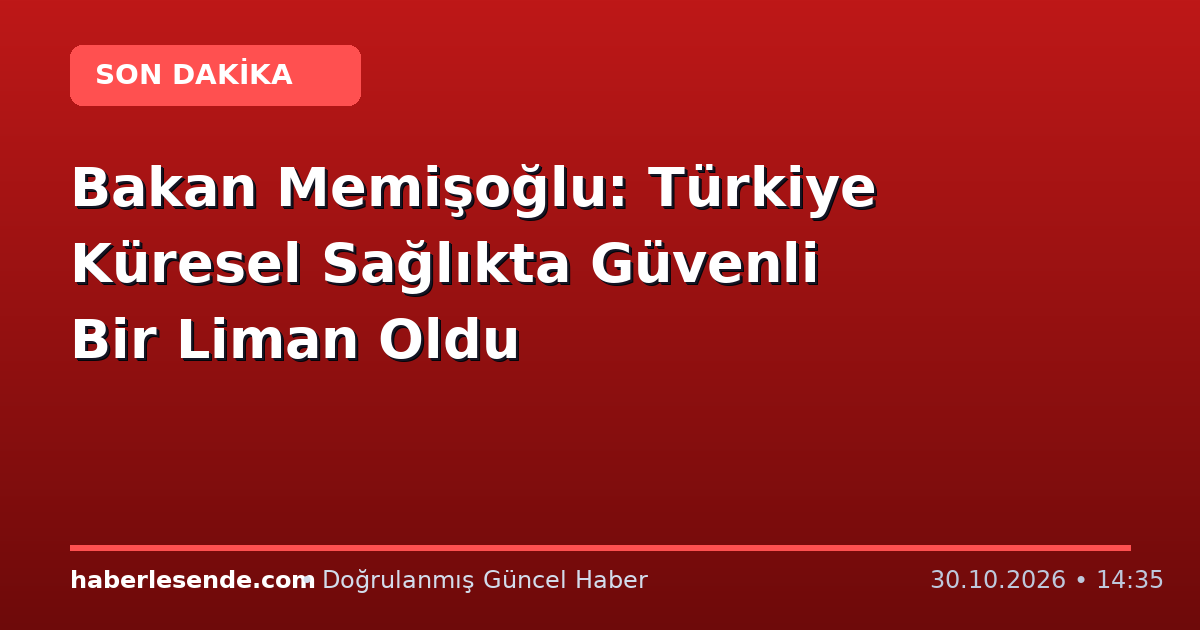 Bakan Memişoğlu: Türkiye Küresel Sağlıkta Güvenli Bir Liman Oldu
