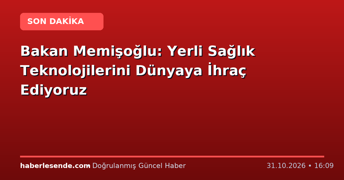 Bakan Memişoğlu: Yerli Sağlık Teknolojilerini Dünyaya İhraç Ediyoruz
